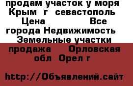 продам участок у моря   Крым  г. севастополь › Цена ­ 950 000 - Все города Недвижимость » Земельные участки продажа   . Орловская обл.,Орел г.